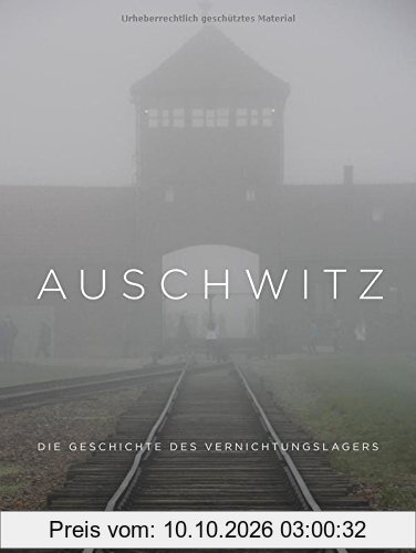 Auschwitz: Die Geschichte des Vernichtungslagers