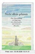 Nicht allein gelassen: Eine Handreichung zur Begleitung von schwerkranken und sterbenden Menschen