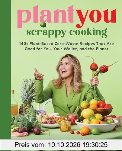 PlantYou: Scrappy Cooking: 140+ Plant-Based Zero-Waste Recipes That Are Good for You, Your Wallet, and the Planet