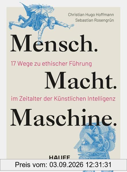 Mensch. Macht. Maschine.: 17 Wege zu ethischer Führung im Zeitalter der Künstlichen Intelligenz (Haufe Fachbuch)