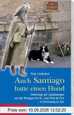 Auch Santiago hatte einen Hund: Auf Jakobswegen von der Bretagne bis St. Jean Pied de Port - in Erinnerung an Ajiz. Mit praktischen Tipps: mit einem Hund auf dem Jakobsweg