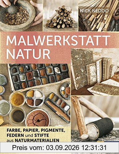 Malwerkstatt Natur: Farbe, Papier, Pigmente, Federn und Stifte aus Naturmaterialien selbst herstellen