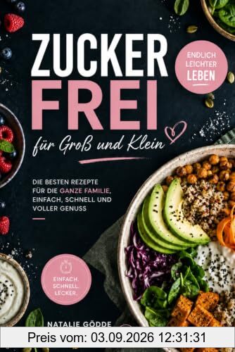Zuckerfrei für Groß und Klein: Endlich leichter leben – die besten Rezepte für die ganze Familie, einfach, schnell und voller Genuss ohne Zucker, ohne Stress