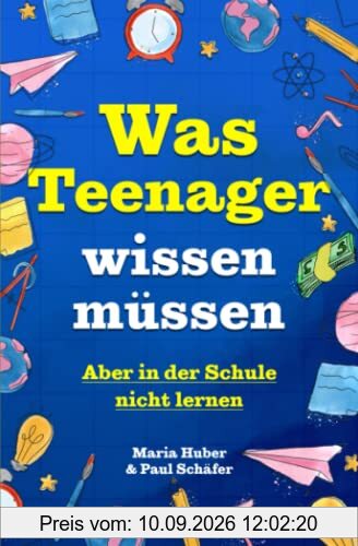Was Teenager wissen müssen – Aber in der Schule nicht lernen: Wie man Selbstvertrauen gewinnt, Freunde findet, mit Geld umgeht, kocht, putzt und vieles mehr