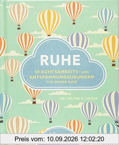 Ruhe: 50 einfachen Übungen gegen die Belastung des Alltags