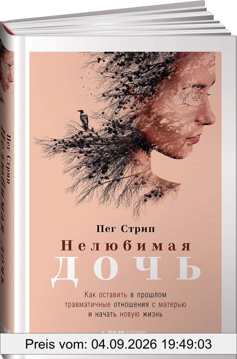 Нелюбимая дочь: Как оставить в прошлом травматичные отношения с матерью и начать новую жизнь