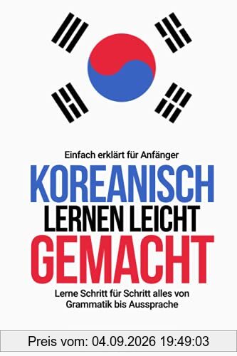 Koreanisch lernen leicht gemacht: Lerne Schritt für Schritt alles von Grammatik bis Aussprache - einfach erklärt für Anfänger