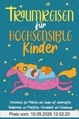 Traumreisen für hochsensible Kinder: Vorlesebuch für Mädchen und Jungen mit zauberhaften Fantasiereisen zur Meditation, Achtsamkeit und Entspannung