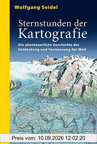 Sternstunden der Kartografie: Die abenteuerliche Geschichte der Entdeckung und Vermessung der Welt