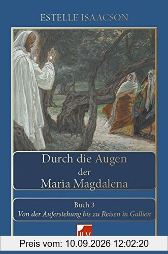 Durch die Augen der Maria Magdalena. Buch III: Von der Auferstehung bis zu Reisen in Gallien