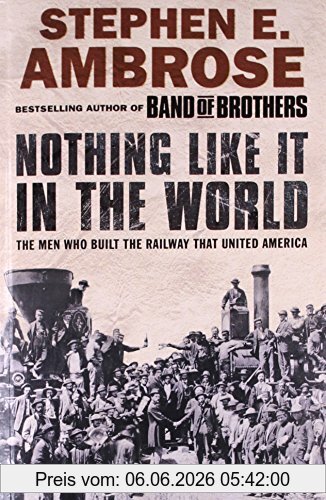 Ambrose, Stephen E. Nothing Like It In The World, The Men Who Built The Railway That United America