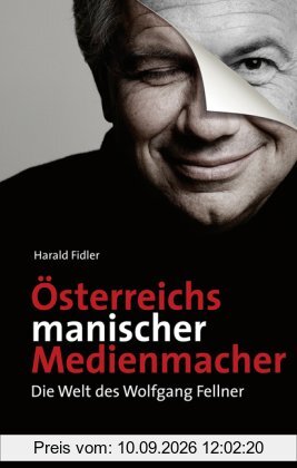 Österreichs manischer Medienmachen. Die Welt des Wolfgang Fellner