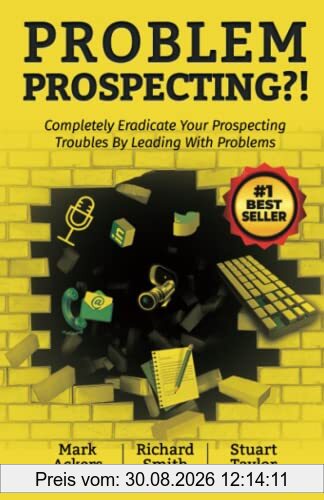 Problem Prospecting?!: Completely Eradicate Your Prospecting Troubles By Leading With Problems
