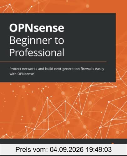 OPNsense Beginner to Professional: Protect networks and build next-generation firewalls easily with OPNsense