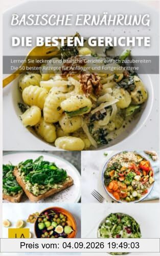 Basische Ernährung - Die köstliche Art zu einem gesünderen Leben: Ein Wegweiser zu einer ausgewogenen Ernährung für einen gesunden Körper