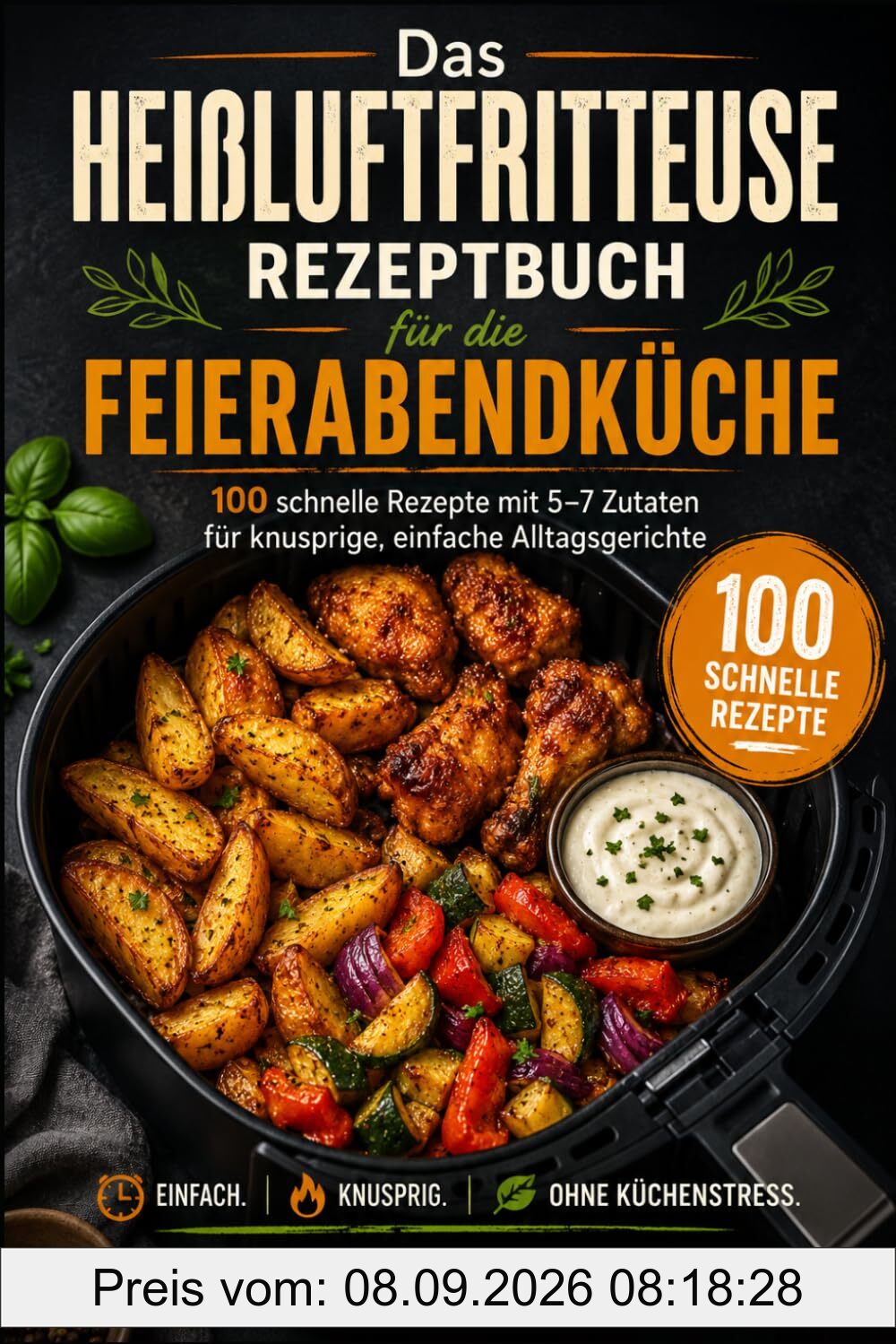 HEIßLUFTFRITTEUSE REZEPTBUCH: Feierabendküche in 20 Minuten - 100 Rezepte - 5–7 Zutaten - Wochenpläne