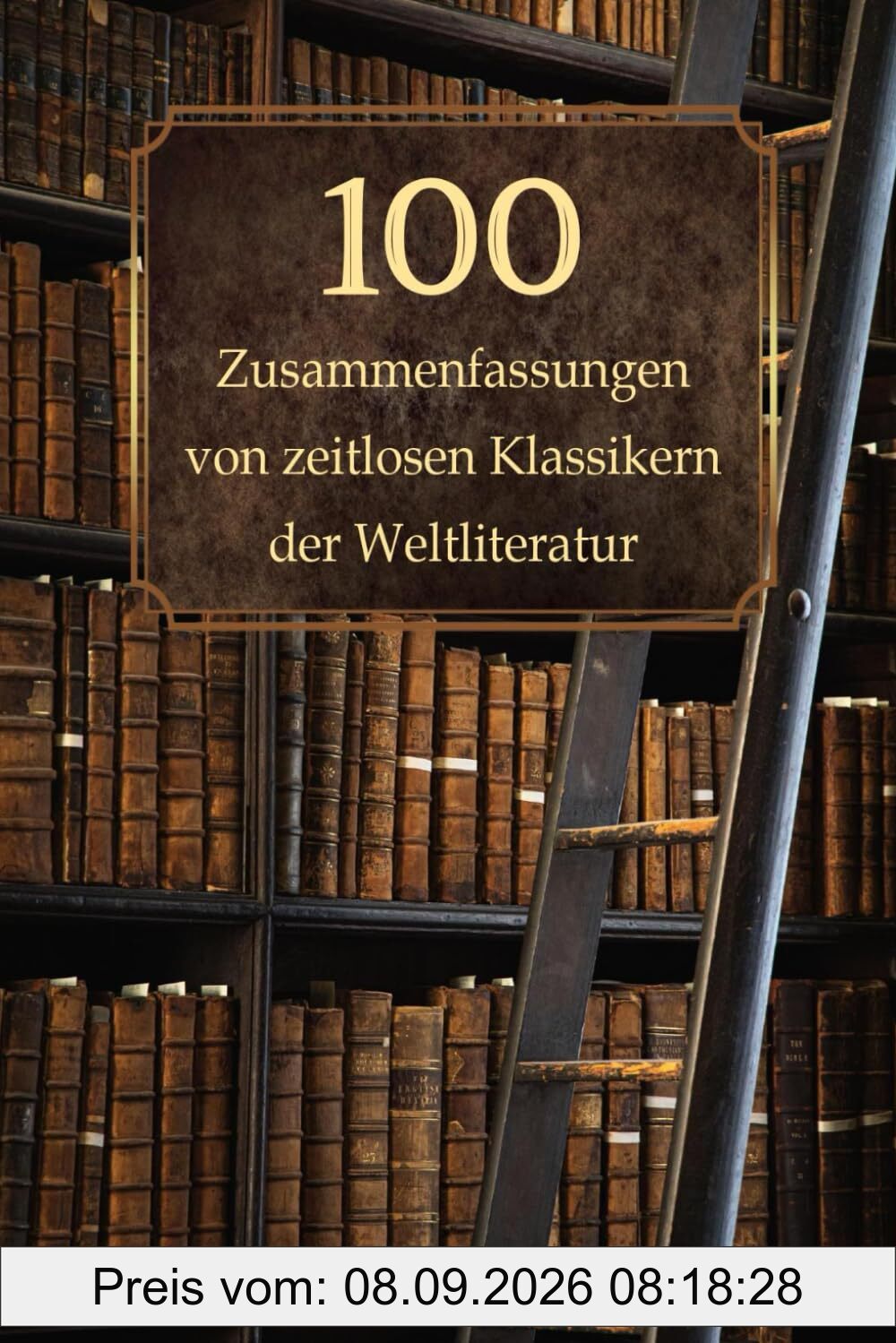 100 Zusammenfassungen von zeitlosen Klassikern der Weltliteratur: Inhaltsangaben und Rezensionen – Meisterwerke, die man kennen muss (Wissen kompakt – Literatur und Geschichte)
