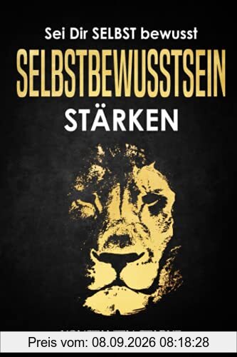 Sei Dir SELBST bewusst - Selbstbewusstsein stärken: Wie Du mit dem Buch Selbstbewusstsein stärken mehr Selbstvertrauen gewinnen und Dein Selbstwertgefühl stärken kannst zu starker Persönlichkeit