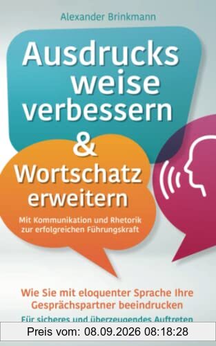 Ausdrucksweise verbessern & Wortschatz erweitern - Mit Kommunikation und Rhetorik zur erfolgreichen Führungskraft: Wie Sie mit eloquenter Sprache Ihre Gesprächspartner beeindrucken