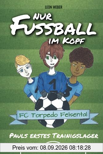 Nur Fußball im Kopf - Pauls erstes Trainingslager - das Kinderbuch für 8-11-jährige Leser über Fußball, Freundschaft und gemeinsam bestandene Abenteuer..
