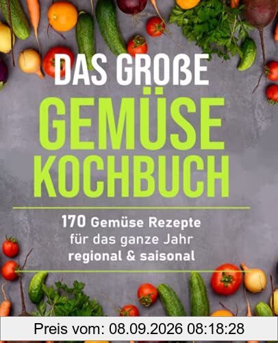 Das große Gemüsekochbuch: 170 Gemüse Rezepte für das ganze Jahr – regional & saisonal