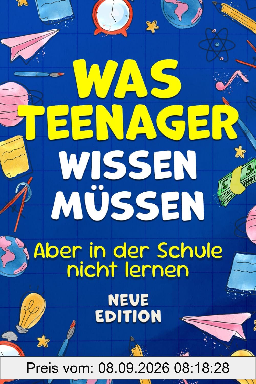 Was Teenager wissen müssen – Aber in der Schule nicht lernen: Wie man Selbstvertrauen gewinnt, Freunde findet, mit Geld umgeht, kocht, putzt und vieles mehr