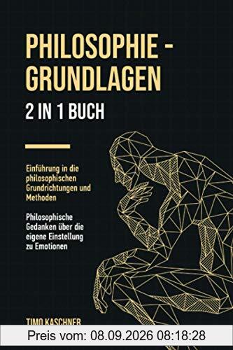 Philosophie - Grundlagen: 2 in 1 Buch | Einführung in die philosophischen Grundrichtungen und Methoden. Philosophische Gedanken über die eigene Einstellung zu Emotionen.