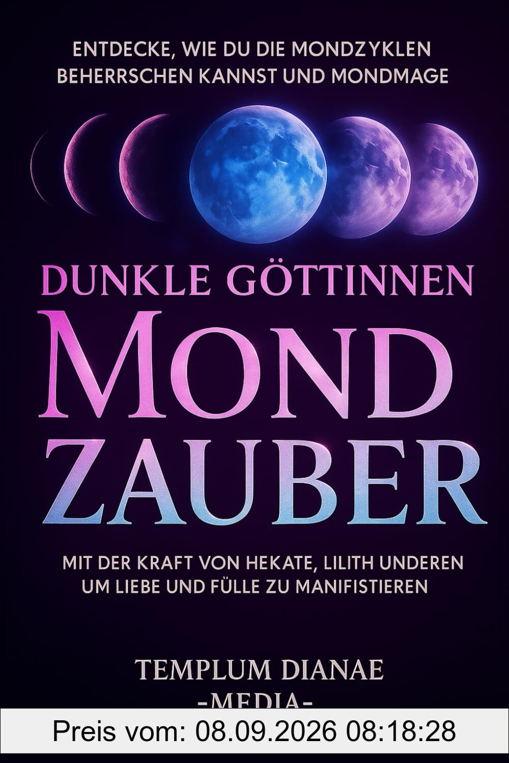 Dunkle Göttinnen Mondzauber: Entdecke, wie du die Mondzyklen beherrschen kannst und Mondmagie mit der Kraft von Hekate, Lilith und anderen um Liebe und Fülle zu manifestieren