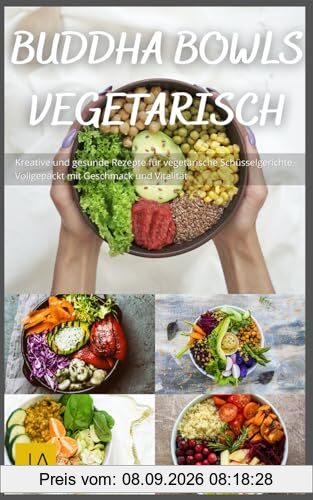 Buddha Bowls Vegetarisch: Kreative und gesunde Rezepte für vegetarische Schüsselgerichte - Vollgepackt mit Geschmack und Vitalität