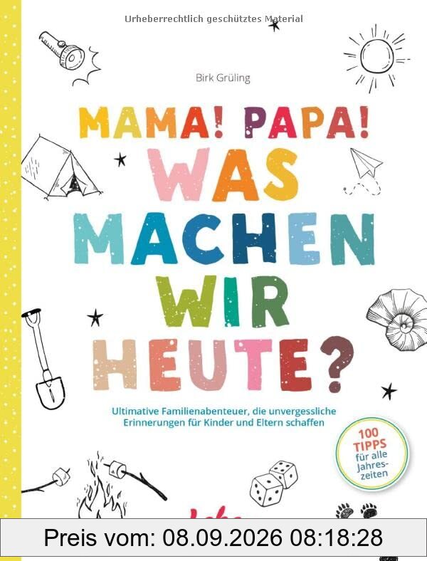 Mama, Papa, was machen wir heute?: Ultimative Familienabenteuer, die unvergessliche Erinnerungen für Kinder und Eltern schaffen
