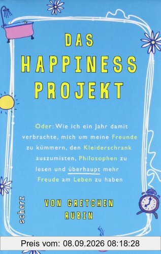 Das Happiness-Projekt: Oder: Wie ich ein Jahr damit verbrachte, mich um meine Freunde zu kümmern, den Kleiderschrank auszumisten, Philosophen zu lesen und überhaupt mehr Freude am Leben zu haben