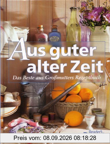Aus guter alter Zeit - Das Beste aus Großmutters Rezeptbuch