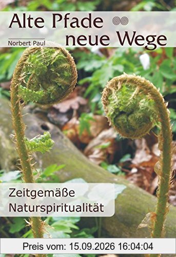 Norbert Paul Alte Pfade - Neue Wege, Zeitgemäße Naturspiritualität
