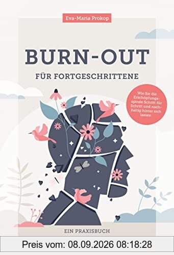 Burn-out für Fortgeschrittene: Wie Sie die Erschöpfungsspirale Schritt für Schritt und nachhaltig hinter sich lassen