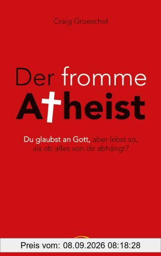 Der fromme Atheist: Du glaubst an Gott, aber lebst so, als ob alles von dir abhängt?