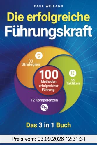 Die erfolgreiche Führungskraft - 100 Methoden erfolgreicher Führung - Das 3 in 1 Buch: Wie Sie Ihr Unternehmen zum Erfolg führen, Ihr Team motivieren und die Produktivität maximieren