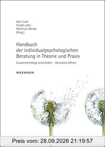 Handbuch der individualpsychologischen Beratung in Theorie und Praxis: Zusammenhänge erschließen - Horizonte öffnen
