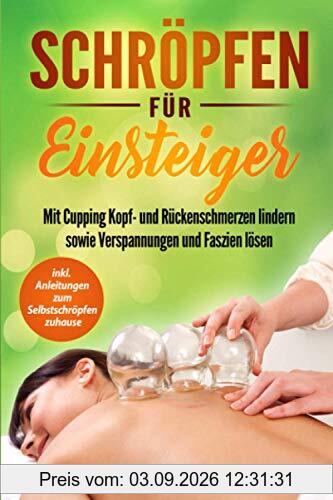 Schröpfen für Einsteiger: Mit Cupping Kopf- und Rückenschmerzen lindern sowie Verspannungen und Faszien lösen. inkl. Anleitungen zum Selbstschröpfen zuhause