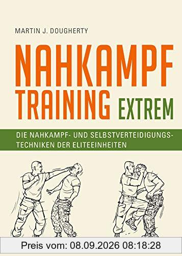 Nahkampftraining: Extrem: Die Nahkampf- und Selbstverteidigungstechniken der Eliteeinheiten
