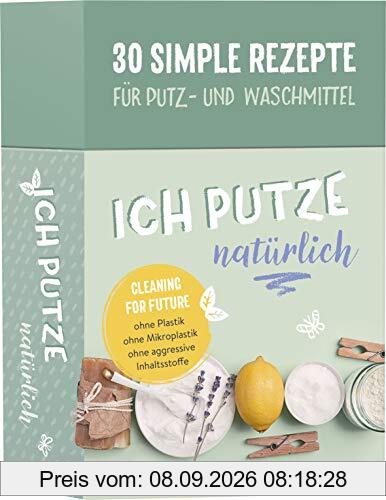 Ich putze natürlich - 30 simple Rezepte für Putz- und Waschmittel: Cleaning for Future: Ohne Plastik, ohne Mikroplastik, ohne agressive Inhaltsstoffe