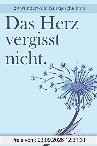 Das Herz vergisst nicht - 20 Wundervolle Kurzgeschichten: Geschichten für Menschen mit Demenz um sie zum Nachdenken, Lachen und Reden zu aktivieren