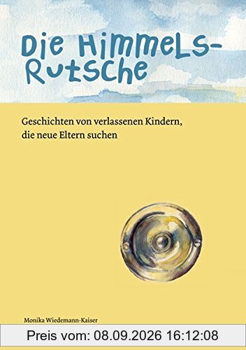 Die Himmelsrutsche: Geschichten von verlassenen Kindern, die neue Eltern suchen