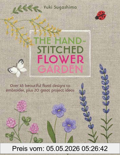 Yuki Sugashima The Hand-Stitched Flower Garden, Over 45 Beautiful Floral Designs To Embroider, Plus 20 Great Project Ideas