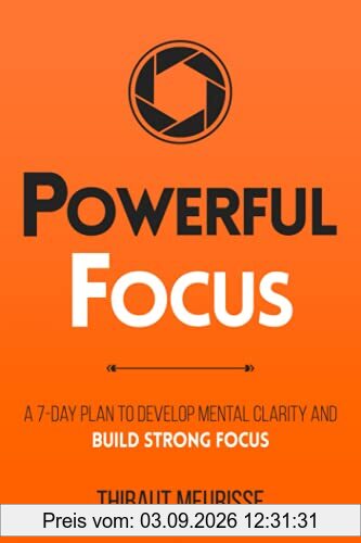 Powerful Focus: A 7-Day Plan to Develop Mental Clarity and Build Strong Focus (Productivity Series, Band 3)