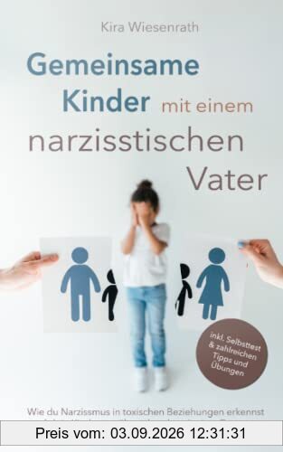 Gemeinsame Kinder mit einem narzisstischen Vater: Wie du Narzissmus in toxischen Beziehungen erkennst und dein Kind vor, während und nach einer Trennung erfolgreich schützt und begleitest