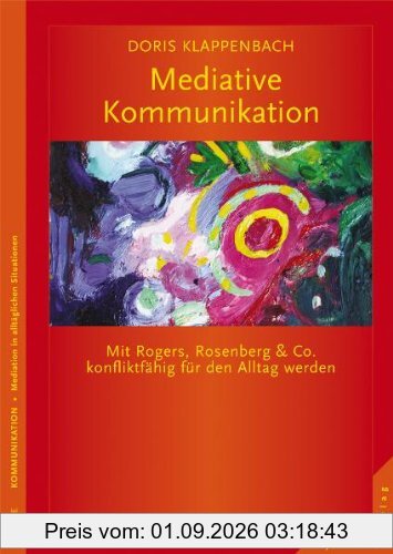 Mediative Kommunikation: Mit Rogers, Rosenberg & Co. konfliktfähig für den Alltag werden