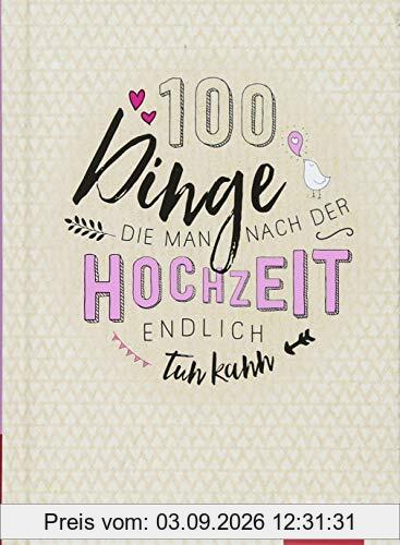 100 Dinge, die man nach der Hochzeit endlich tun kann: 100 kreative Ideen