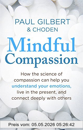 Gilbert, Prof Paul Mindful Compassion, Using The Power Of Mindfulness And Compassion To Transform Our Lives