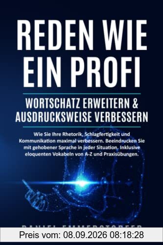 Reden wie ein Profi - WORTSCHATZ ERWEITERN & AUSDRUCKSWEISE VERBESSERN: Wie Sie Ihre Rhetorik, Schlagfertigkeit und Kommunikation maximal verbessern. ... Mit 210 Vokabeln von A-Z und Praxisübungen.