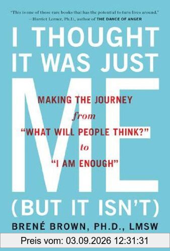 I Thought It Was Just Me (but it isn't): Making the Journey from What Will People Think? to I Am Enough: Telling the Truth About Perfectionism, Inadequacy and Power